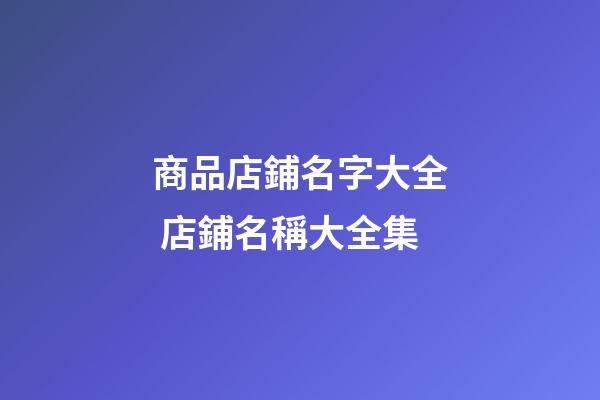 商品店鋪名字大全 店鋪名稱大全集-第1張-店鋪起名-玄機派